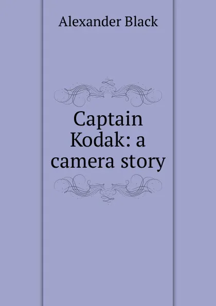 Обложка книги Captain Kodak: a camera story, Alexander Black