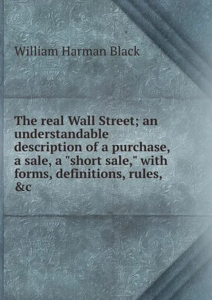 Обложка книги The real Wall Street; an understandable description of a purchase, a sale, a 