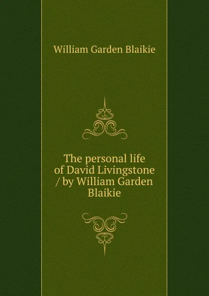 Обложка книги The personal life of David Livingstone / by William Garden Blaikie, William Garden Blaikie