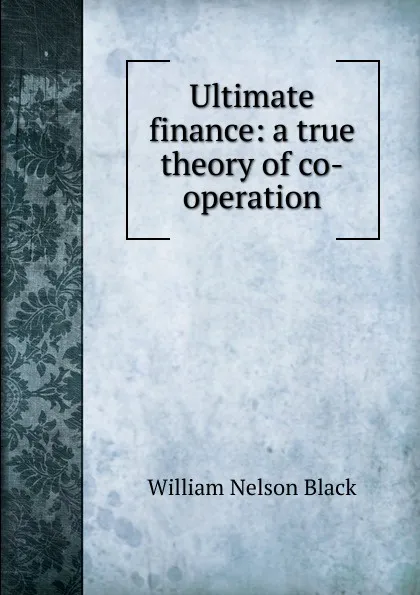 Обложка книги Ultimate finance: a true theory of co-operation, William Nelson Black