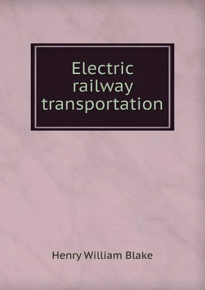 Обложка книги Electric railway transportation, Henry William Blake