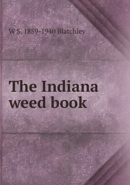 Обложка книги The Indiana weed book, W S. 1859-1940 Blatchley