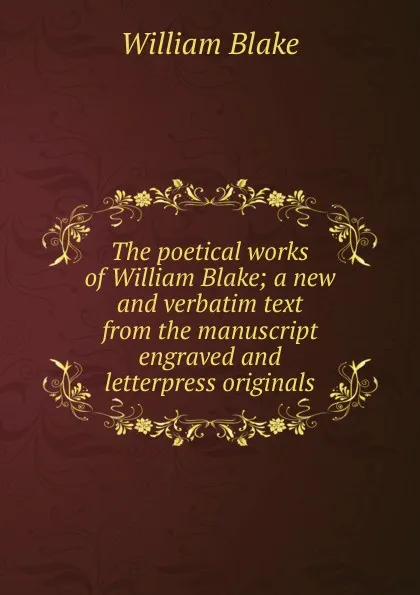 Обложка книги The poetical works of William Blake; a new and verbatim text from the manuscript engraved and letterpress originals, William Blake