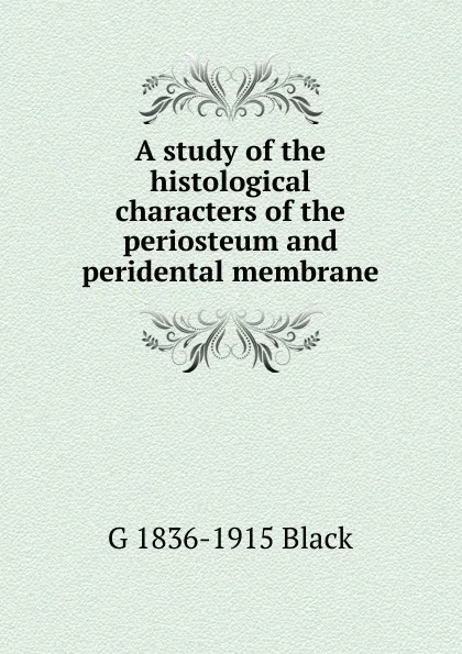 Обложка книги A study of the histological characters of the periosteum and peridental membrane, G. V. Black