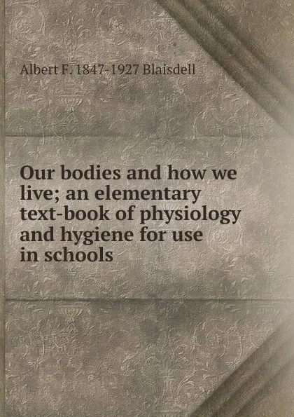 Обложка книги Our bodies and how we live; an elementary text-book of physiology and hygiene for use in schools, Albert F. Blaisdell