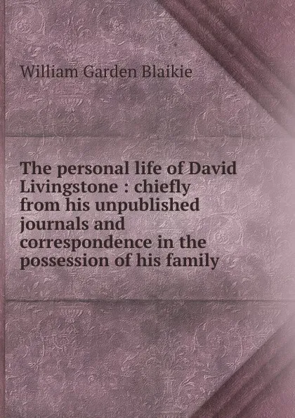Обложка книги The personal life of David Livingstone : chiefly from his unpublished journals and correspondence in the possession of his family, William Garden Blaikie