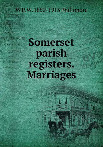 Обложка книги Somerset parish registers. Marriages, W P. W. 1853-1913 Phillimore