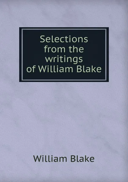 Обложка книги Selections from the writings of William Blake, William Blake