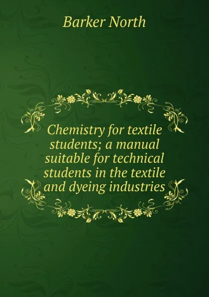 Обложка книги Chemistry for textile students; a manual suitable for technical students in the textile and dyeing industries, Barker North