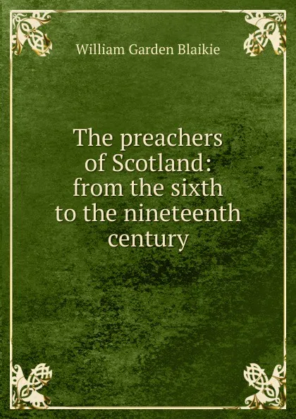 Обложка книги The preachers of Scotland: from the sixth to the nineteenth century, William Garden Blaikie