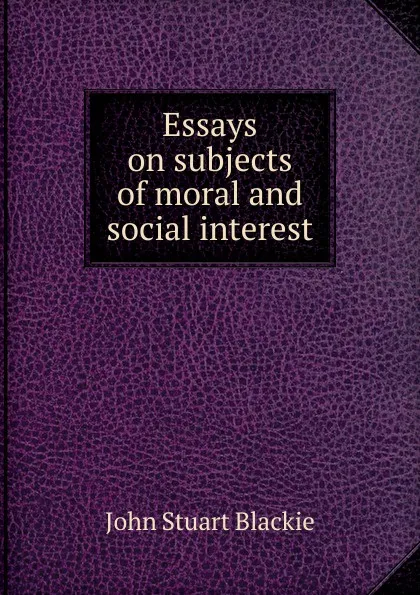 Обложка книги Essays on subjects of moral and social interest, John Stuart Blackie