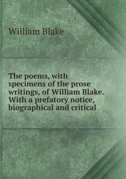 Обложка книги The poems, with specimens of the prose writings, of William Blake. With a prefatory notice, biographical and critical, William Blake