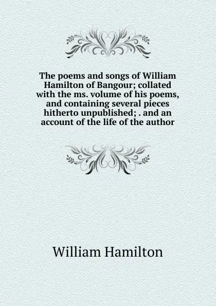 Обложка книги The poems and songs of William Hamilton of Bangour; collated with the ms. volume of his poems, and containing several pieces hitherto unpublished; . and an account of the life of the author, Hamilton William