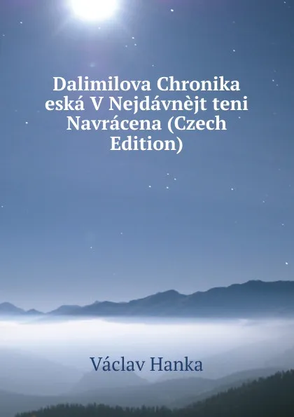 Обложка книги Dalimilova Chronika eska V Nejdavnejt teni Navracena (Czech Edition), Vaclav Hanka