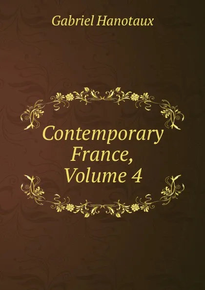 Обложка книги Contemporary France, Volume 4, Gabriel Hanotaux