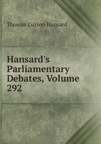 Обложка книги Hansard.s Parliamentary Debates, Volume 292, Thomas Curson Hansard