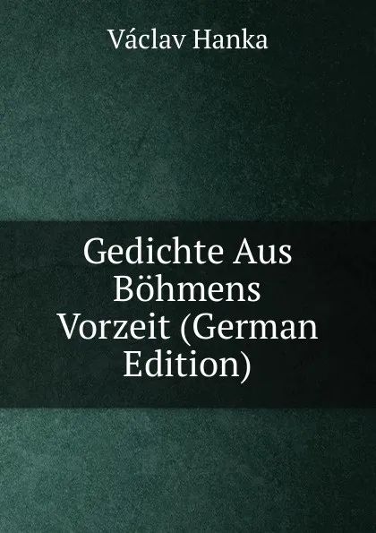 Обложка книги Gedichte Aus Bohmens Vorzeit (German Edition), Vaclav Hanka