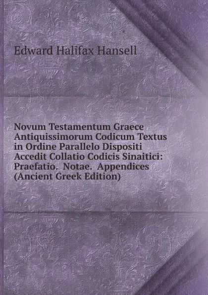 Обложка книги Novum Testamentum Graece Antiquissimorum Codicum Textus in Ordine Parallelo Dispositi Accedit Collatio Codicis Sinaitici: Praefatio.  Notae.  Appendices (Ancient Greek Edition), Edward Halifax Hansell