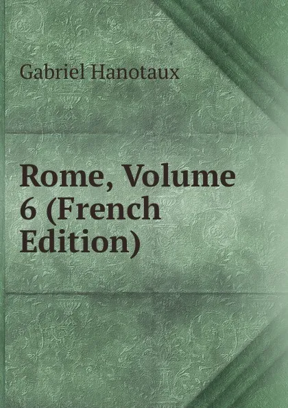 Обложка книги Rome, Volume 6 (French Edition), Gabriel Hanotaux