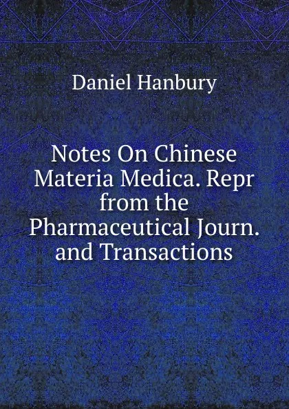 Обложка книги Notes On Chinese Materia Medica. Repr from the Pharmaceutical Journ. and Transactions, Daniel Hanbury