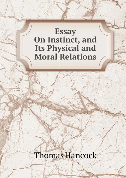 Обложка книги Essay On Instinct, and Its Physical and Moral Relations, Thomas Hancock