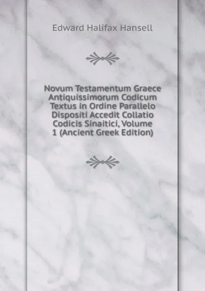 Обложка книги Novum Testamentum Graece Antiquissimorum Codicum Textus in Ordine Parallelo Dispositi Accedit Collatio Codicis Sinaitici, Volume 1 (Ancient Greek Edition), Edward Halifax Hansell