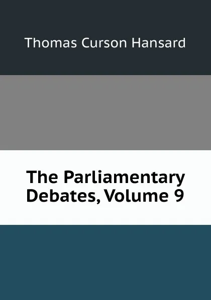 Обложка книги The Parliamentary Debates, Volume 9, Thomas Curson Hansard