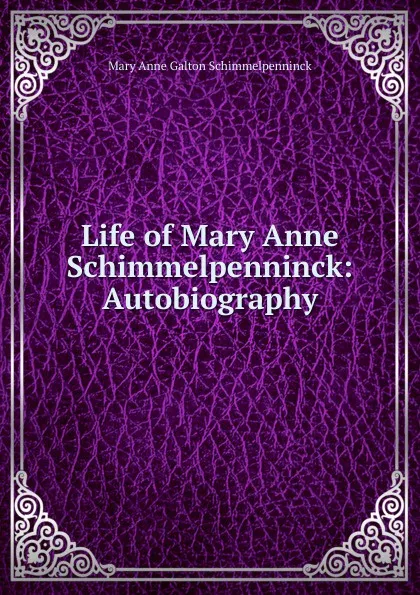 Обложка книги Life of Mary Anne Schimmelpenninck: Autobiography, Mary Anne Galton Schimmelpenninck