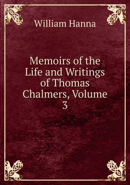 Обложка книги Memoirs of the Life and Writings of Thomas Chalmers, Volume 3, William Hanna