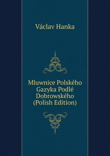 Обложка книги Mluwnice Polskeho Gazyka Podle Dobrowskeho (Polish Edition), Vaclav Hanka