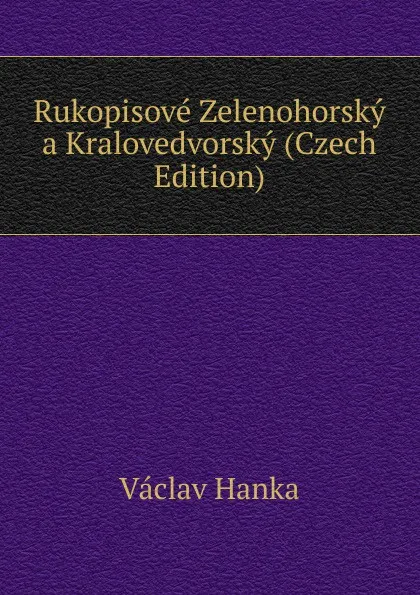 Обложка книги Rukopisove Zelenohorsky a Kralovedvorsky (Czech Edition), Vaclav Hanka