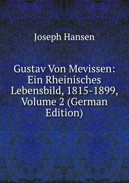 Обложка книги Gustav Von Mevissen: Ein Rheinisches Lebensbild, 1815-1899, Volume 2 (German Edition), Joseph Hansen