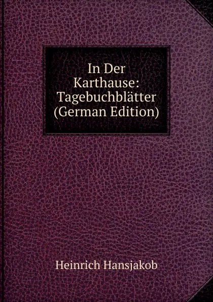 Обложка книги In Der Karthause: Tagebuchblatter (German Edition), Heinrich Hansjakob