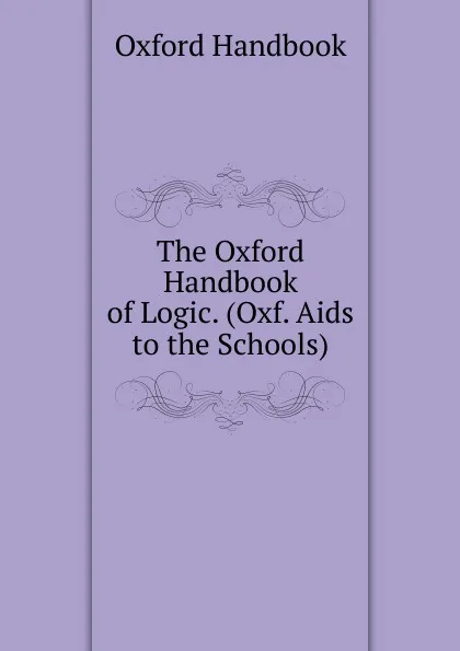 Обложка книги The Oxford Handbook of Logic. (Oxf. Aids to the Schools)., Oxford Handbook