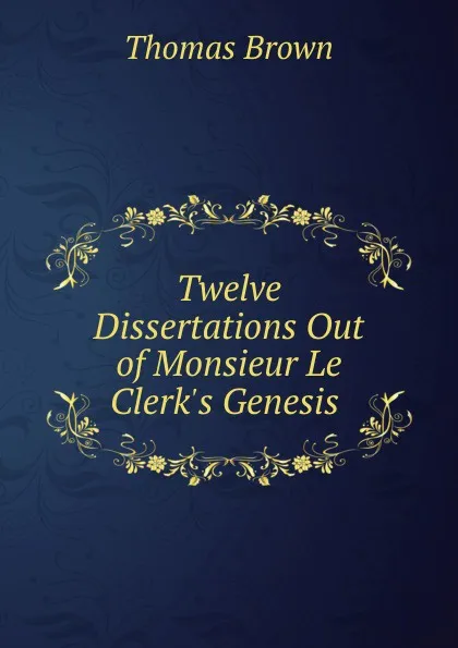 Обложка книги Twelve Dissertations Out of Monsieur Le Clerk.s Genesis ., Thomas Brown