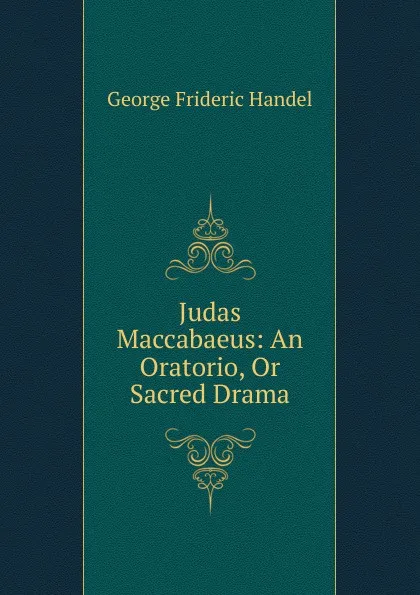 Обложка книги Judas Maccabaeus: An Oratorio, Or Sacred Drama, George Frideric Handel