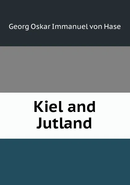 Обложка книги Kiel and Jutland, Georg Oskar Immanuel von Hase