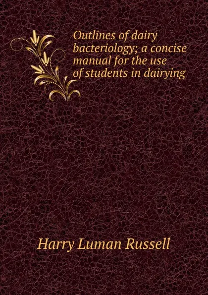 Обложка книги Outlines of dairy bacteriology; a concise manual for the use of students in dairying, Harry Luman Russell