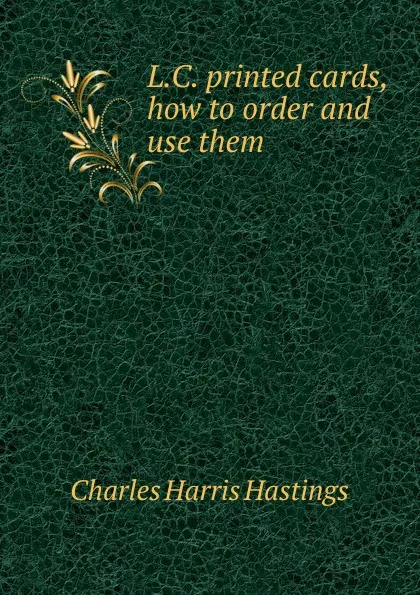 Обложка книги L.C. printed cards, how to order and use them, Charles Harris Hastings