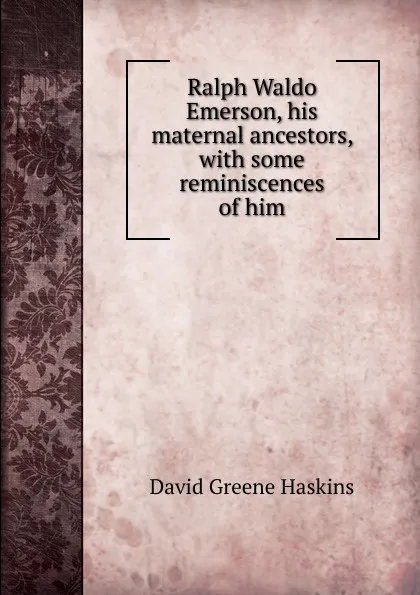 Обложка книги Ralph Waldo Emerson, his maternal ancestors, with some reminiscences of him, David Greene Haskins