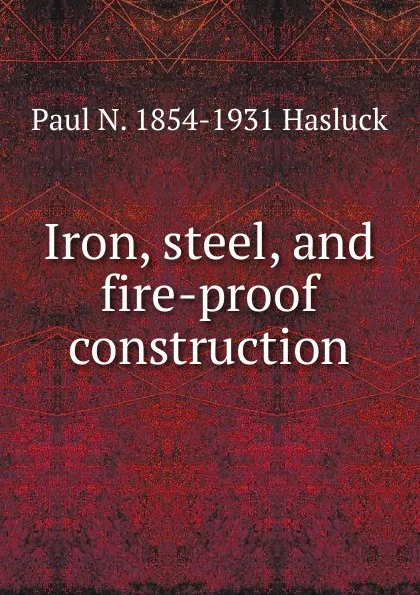 Обложка книги Iron, steel, and fire-proof construction, Paul N. Hasluck