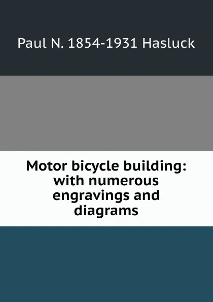 Обложка книги Motor bicycle building: with numerous engravings and diagrams, Paul N. Hasluck