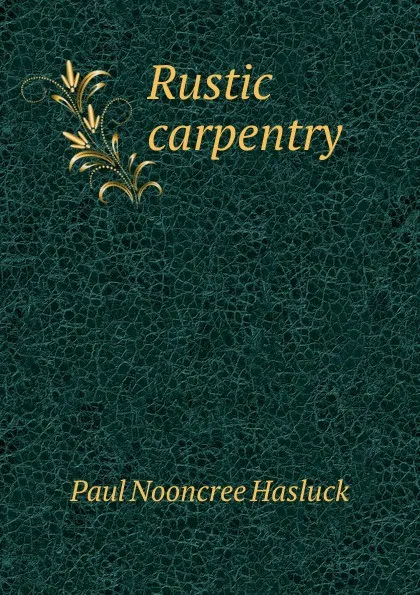 Обложка книги Rustic carpentry, Paul N. Hasluck