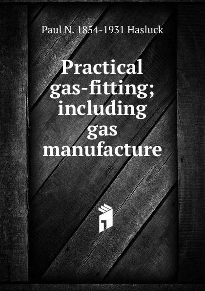 Обложка книги Practical gas-fitting; including gas manufacture, Paul N. Hasluck