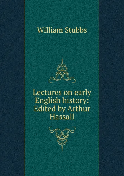 Обложка книги Lectures on early English history: Edited by Arthur Hassall, William Stubbs