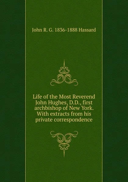 Обложка книги Life of the Most Reverend John Hughes, D.D., first archbishop of New York. With extracts from his private correspondence, John R. G. 1836-1888 Hassard