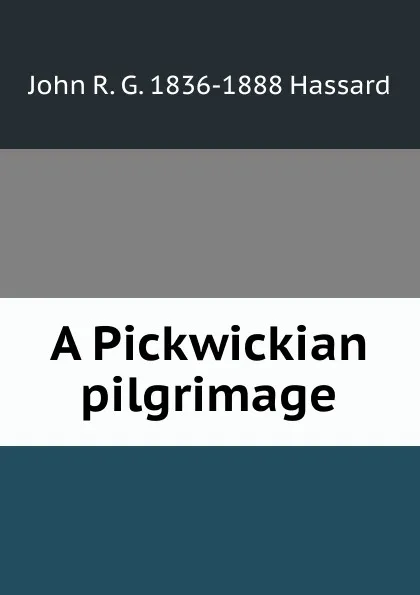 Обложка книги A Pickwickian pilgrimage, John R. G. 1836-1888 Hassard