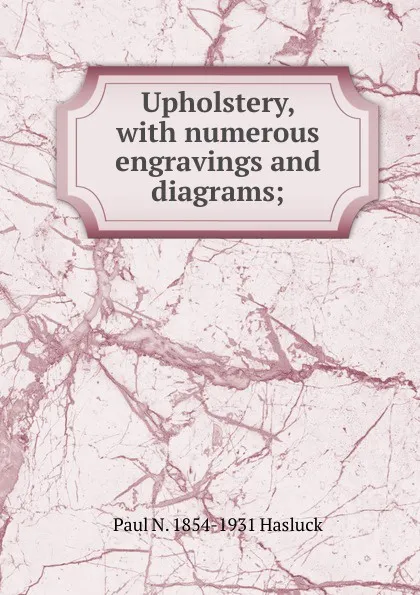 Обложка книги Upholstery, with numerous engravings and diagrams;, Paul N. Hasluck