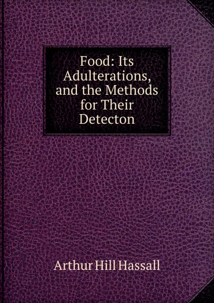 Обложка книги Food: Its Adulterations, and the Methods for Their Detecton, Arthur Hill Hassall