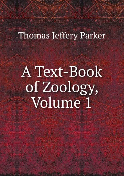 Обложка книги A Text-Book of Zoology, Volume 1, Thomas Jeffery Parker